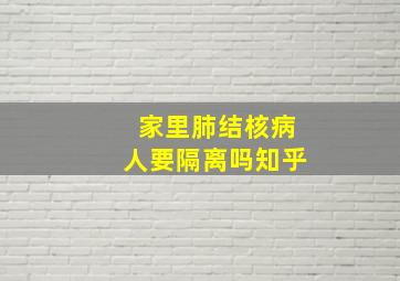 家里肺结核病人要隔离吗知乎