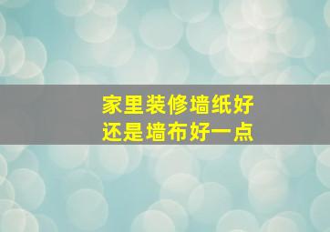 家里装修墙纸好还是墙布好一点