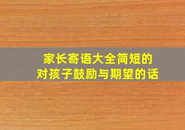 家长寄语大全简短的对孩子鼓励与期望的话