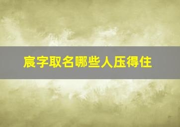 宸字取名哪些人压得住