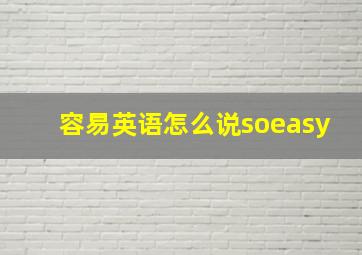 容易英语怎么说soeasy