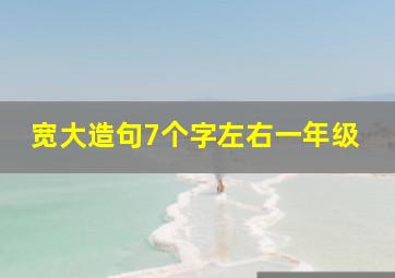 宽大造句7个字左右一年级