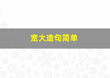 宽大造句简单