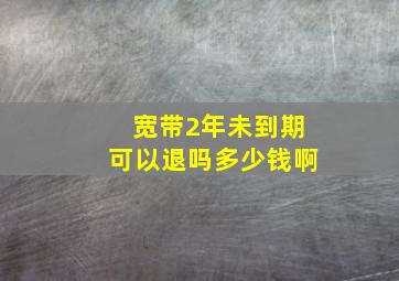 宽带2年未到期可以退吗多少钱啊