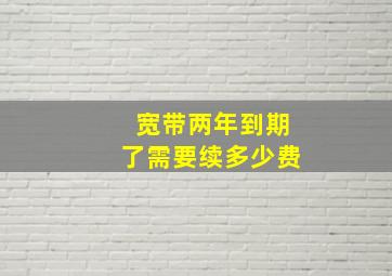 宽带两年到期了需要续多少费