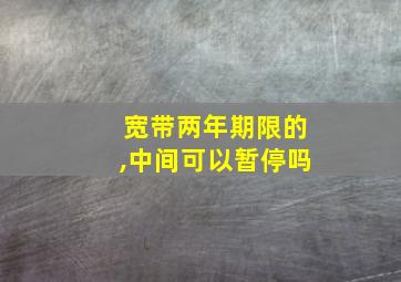 宽带两年期限的,中间可以暂停吗