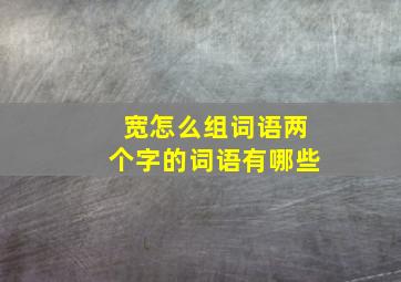 宽怎么组词语两个字的词语有哪些