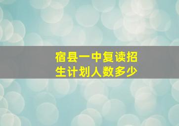 宿县一中复读招生计划人数多少