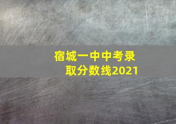 宿城一中中考录取分数线2021