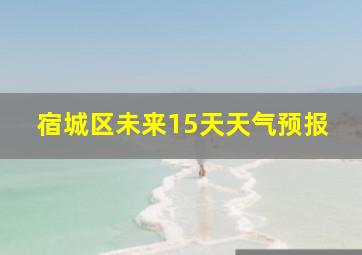 宿城区未来15天天气预报