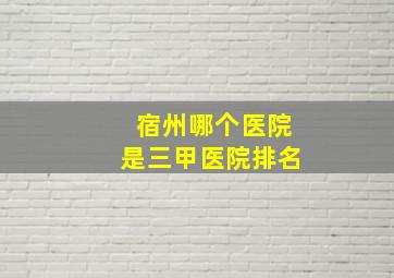 宿州哪个医院是三甲医院排名