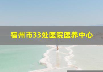 宿州市33处医院医养中心