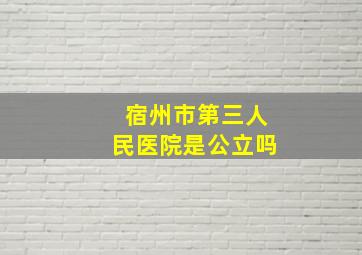 宿州市第三人民医院是公立吗