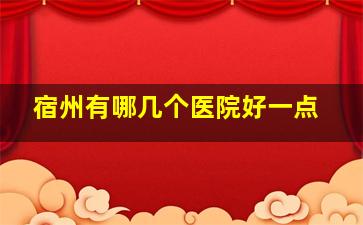 宿州有哪几个医院好一点