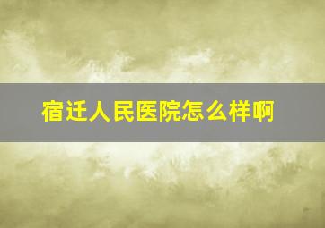 宿迁人民医院怎么样啊