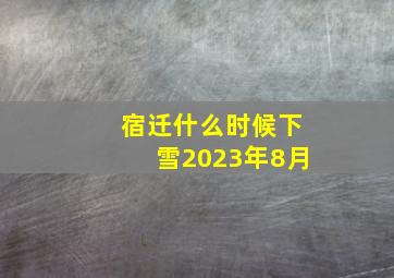 宿迁什么时候下雪2023年8月