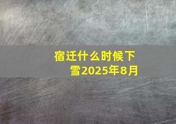 宿迁什么时候下雪2025年8月