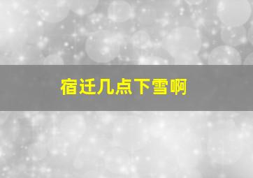 宿迁几点下雪啊