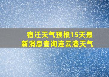 宿迁天气预报15天最新消息查询连云港天气