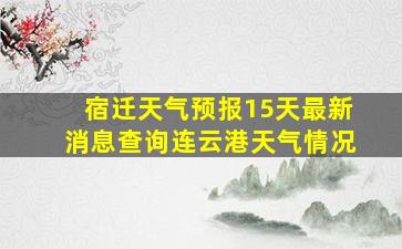 宿迁天气预报15天最新消息查询连云港天气情况