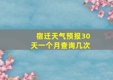 宿迁天气预报30天一个月查询几次