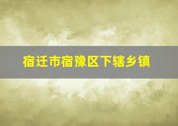 宿迁市宿豫区下辖乡镇