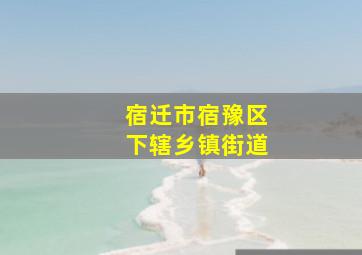 宿迁市宿豫区下辖乡镇街道