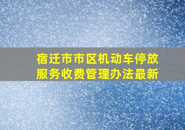 宿迁市市区机动车停放服务收费管理办法最新