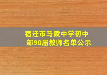 宿迁市马陵中学初中部90届教师名单公示