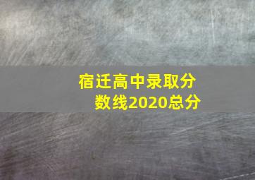 宿迁高中录取分数线2020总分