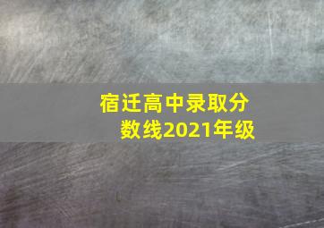 宿迁高中录取分数线2021年级