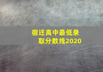 宿迁高中最低录取分数线2020