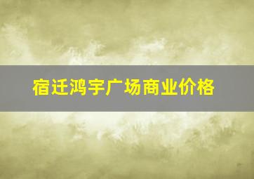 宿迁鸿宇广场商业价格