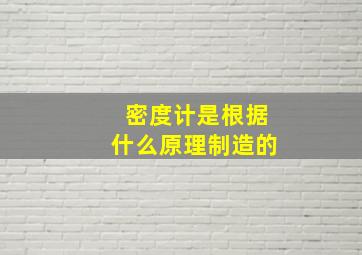 密度计是根据什么原理制造的