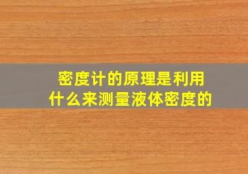 密度计的原理是利用什么来测量液体密度的