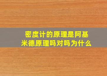 密度计的原理是阿基米德原理吗对吗为什么