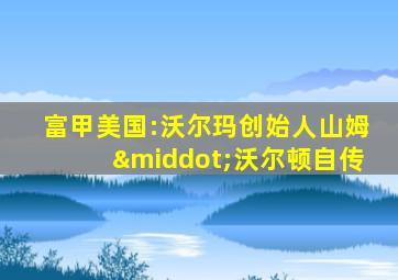 富甲美国:沃尔玛创始人山姆·沃尔顿自传