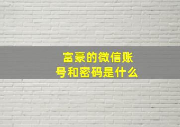 富豪的微信账号和密码是什么