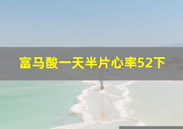 富马酸一天半片心率52下