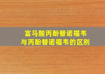 富马酸丙酚替诺福韦与丙酚替诺福韦的区别