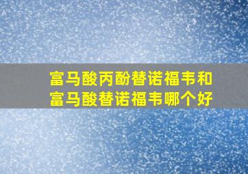 富马酸丙酚替诺福韦和富马酸替诺福韦哪个好