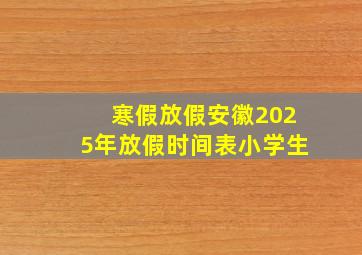 寒假放假安徽2025年放假时间表小学生