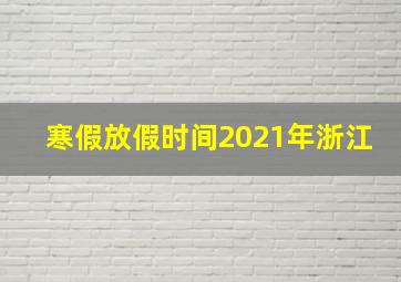 寒假放假时间2021年浙江