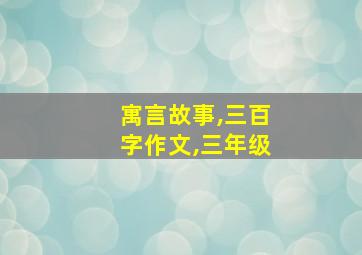 寓言故事,三百字作文,三年级