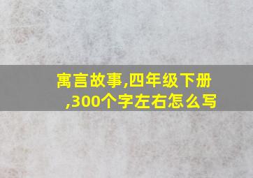 寓言故事,四年级下册,300个字左右怎么写