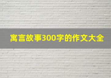 寓言故事300字的作文大全