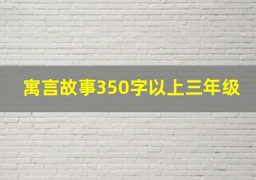 寓言故事350字以上三年级