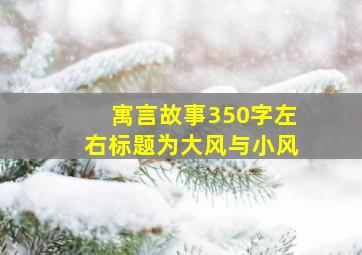 寓言故事350字左右标题为大风与小风