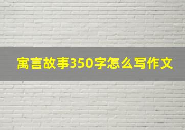 寓言故事350字怎么写作文