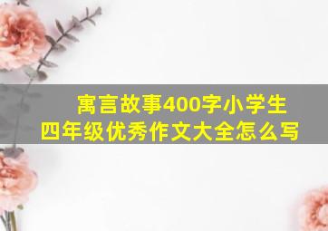 寓言故事400字小学生四年级优秀作文大全怎么写